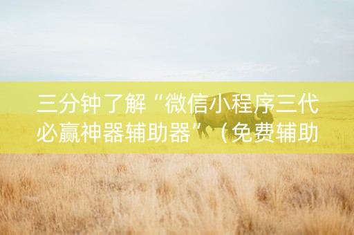 三分钟了解“微信小程序三代必赢神器辅助器”（免费辅助)