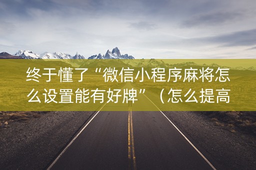 终于懂了“微信小程序麻将怎么设置能有好牌”（怎么提高胜率)