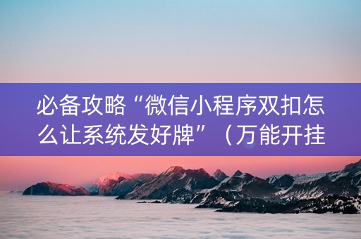 必备攻略“微信小程序双扣怎么让系统发好牌”（万能开挂神器)