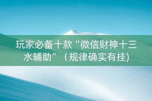 玩家必备十款“微信财神十三水辅助”（规律确实有挂)