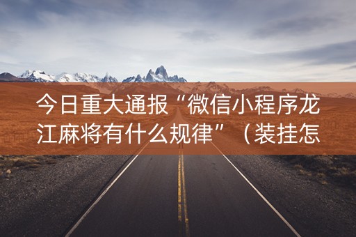 今日重大通报“微信小程序龙江麻将有什么规律”（装挂怎么安装)
