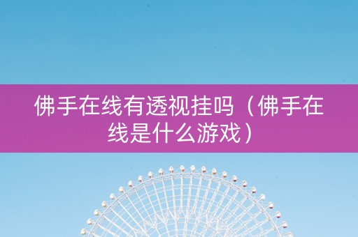 佛手在线有透视挂吗（佛手在线是什么游戏）