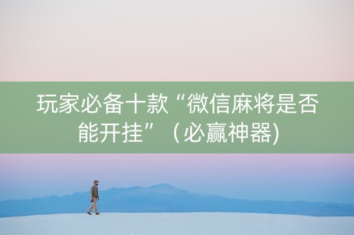 玩家必备十款“微信麻将是否能开挂”（必赢神器)