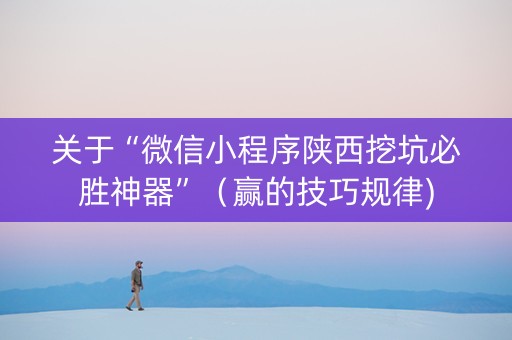 关于“微信小程序陕西挖坑必胜神器”（赢的技巧规律)