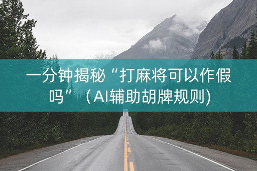 一分钟揭秘“打麻将可以作假吗”（AI辅助胡牌规则)
