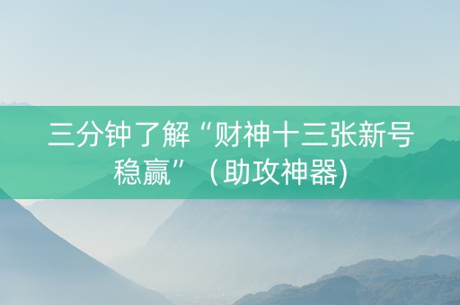 三分钟了解“财神十三张新号稳赢”（助攻神器)