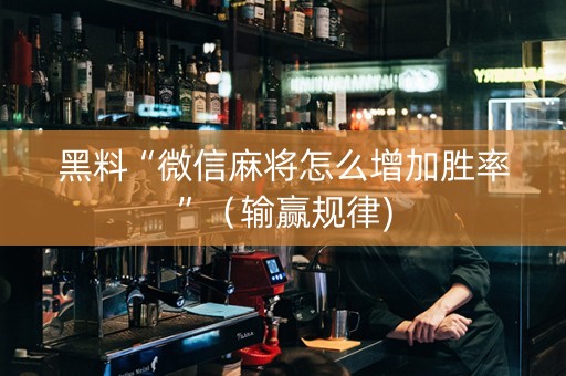 黑料“微信麻将怎么增加胜率”（输赢规律)