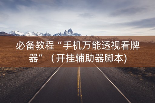 必备教程“手机万能透视看牌器”（开挂辅助器脚本)