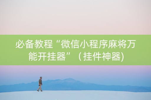 必备教程“微信小程序麻将万能开挂器”（挂件神器)