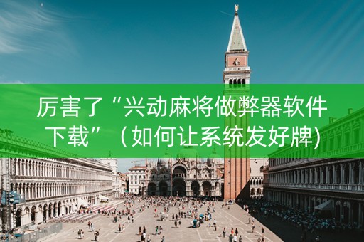 厉害了“兴动麻将做弊器软件下载”（如何让系统发好牌)