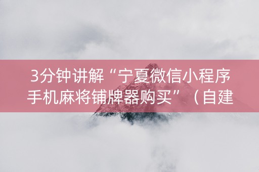 3分钟讲解“宁夏微信小程序手机麻将铺牌器购买”（自建房胜负规律)