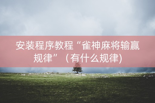 安装程序教程“雀神麻将输赢规律”（有什么规律)