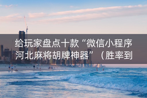 给玩家盘点十款“微信小程序河北麻将胡牌神器”（胜率到哪调)