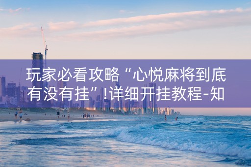 玩家必看攻略“心悦麻将到底有没有挂”!详细开挂教程-知乎