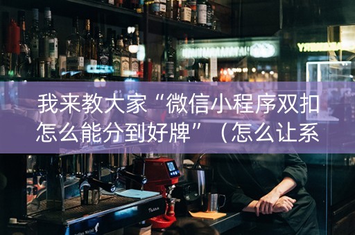 我来教大家“微信小程序双扣怎么能分到好牌”（怎么让系统给自己好牌)