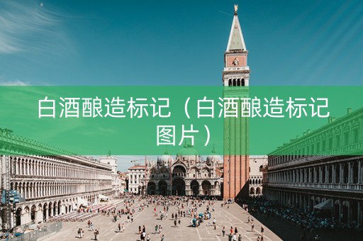 白酒酿造标记（白酒酿造标记图片）
