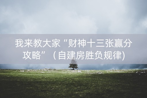 我来教大家“财神十三张赢分攻略”（自建房胜负规律)