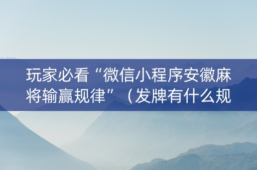 玩家必看“微信小程序安徽麻将输赢规律”（发牌有什么规律吗)