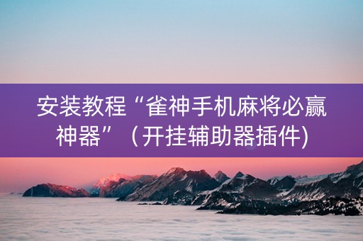 安装教程“雀神手机麻将必赢神器”（开挂辅助器插件)