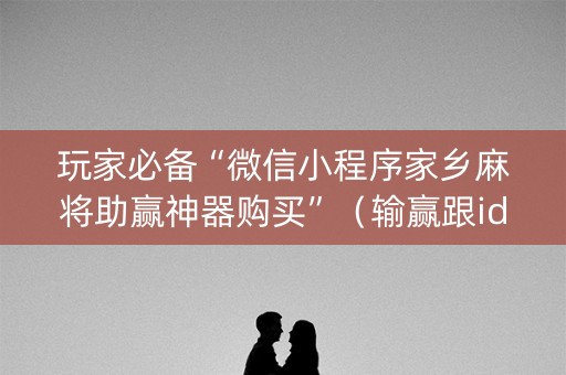 玩家必备“微信小程序家乡麻将助赢神器购买”（输赢跟id号有关系吗)