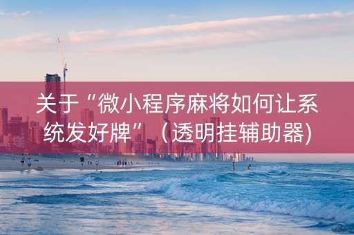 关于“微小程序麻将如何让系统发好牌”（透明挂辅助器)