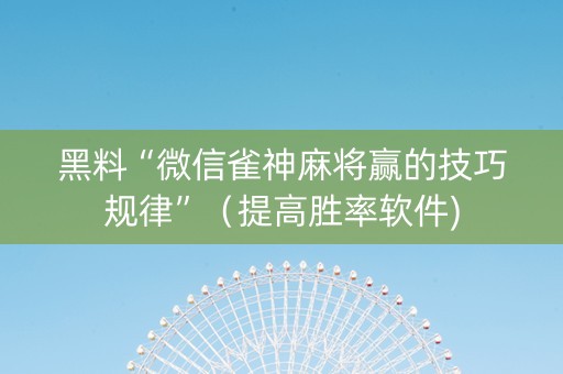 黑料“微信雀神麻将赢的技巧规律”（提高胜率软件)