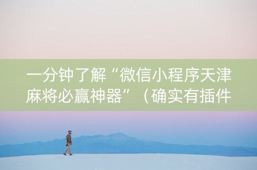 一分钟了解“微信小程序天津麻将必赢神器”（确实有插件吗)