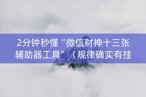 2分钟秒懂“微信财神十三张辅助器工具”（规律确实有挂)