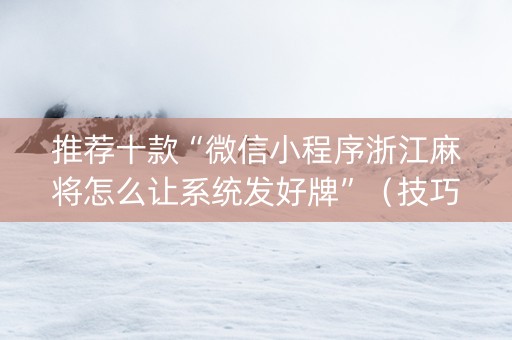推荐十款“微信小程序浙江麻将怎么让系统发好牌”（技巧和打好牌方法)