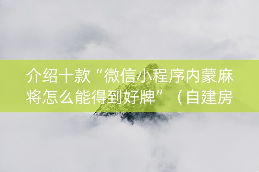 介绍十款“微信小程序内蒙麻将怎么能得到好牌”（自建房怎么赢)