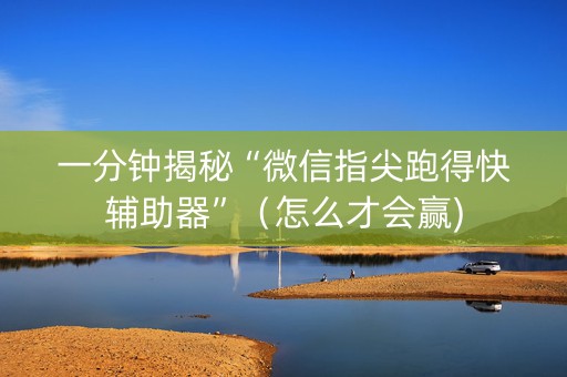 一分钟揭秘“微信指尖跑得快辅助器”（怎么才会赢)