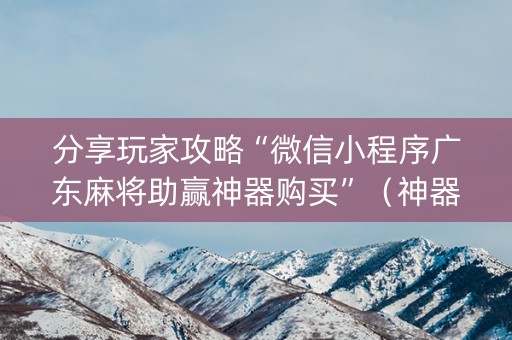 分享玩家攻略“微信小程序广东麻将助赢神器购买”（神器最新免费)