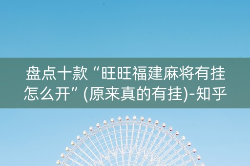 盘点十款“旺旺福建麻将有挂怎么开”(原来真的有挂)-知乎