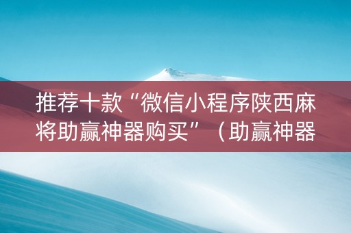 推荐十款“微信小程序陕西麻将助赢神器购买”（助赢神器购买)