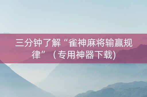 三分钟了解“雀神麻将输赢规律”（专用神器下载)