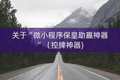 关于“微小程序保皇助赢神器”（控牌神器)
