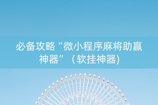 必备攻略“微小程序麻将助赢神器”（软挂神器)