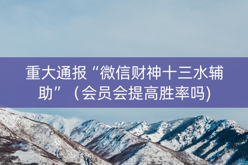 重大通报“微信财神十三水辅助”（会员会提高胜率吗)
