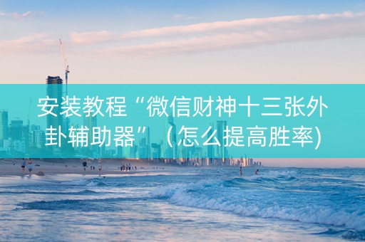 安装教程“微信财神十三张外卦辅助器”（怎么提高胜率)