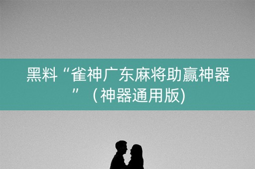 黑料“雀神广东麻将助赢神器”（神器通用版)