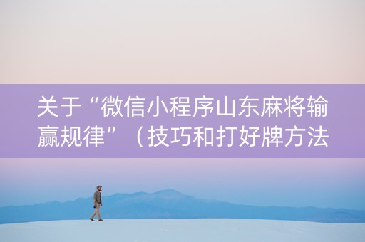 关于“微信小程序山东麻将输赢规律”（技巧和打好牌方法)
