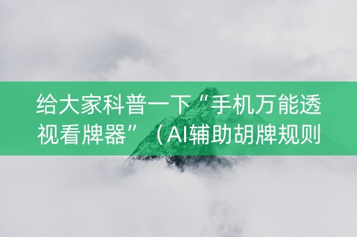 给大家科普一下“手机万能透视看牌器”（AI辅助胡牌规则)