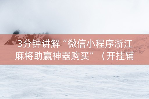 3分钟讲解“微信小程序浙江麻将助赢神器购买”（开挂辅助脚本)