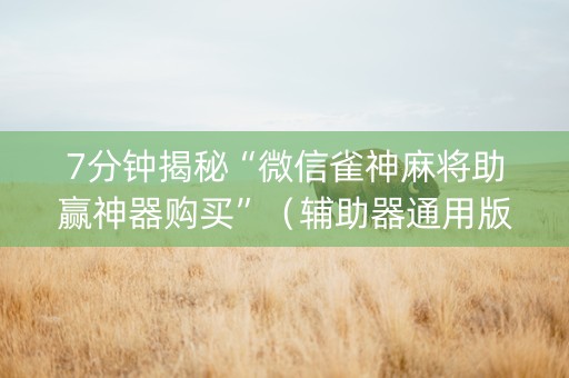 7分钟揭秘“微信雀神麻将助赢神器购买”（辅助器通用版)
