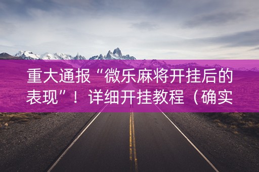 重大通报“微乐麻将开挂后的表现”！详细开挂教程（确实真的有挂)-知乎