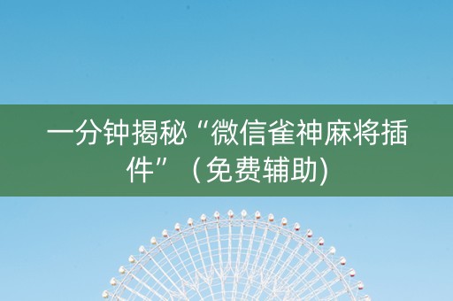 一分钟揭秘“微信雀神麻将插件”（免费辅助)