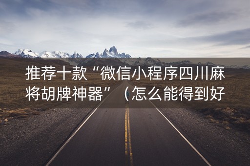 推荐十款“微信小程序四川麻将胡牌神器”（怎么能得到好牌)