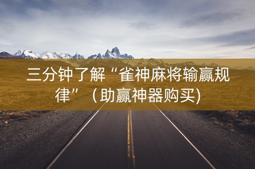 三分钟了解“雀神麻将输赢规律”（助赢神器购买)