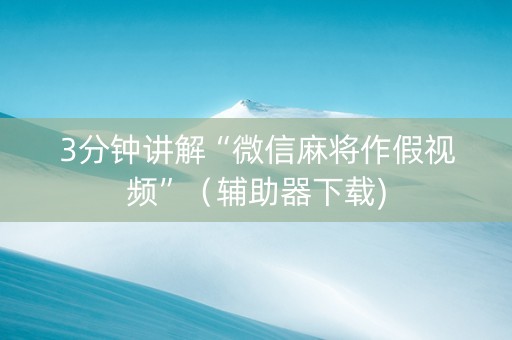 3分钟讲解“微信麻将作假视频”（辅助器下载)
