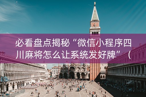 必看盘点揭秘“微信小程序四川麻将怎么让系统发好牌”（自建房胜负规律)